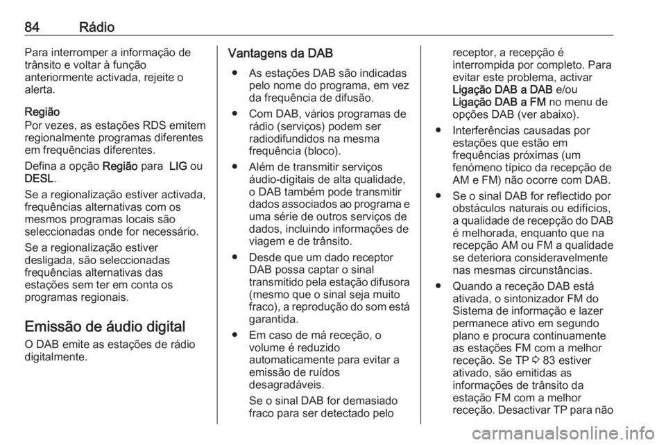 OPEL KARL 2018.5  Manual de Informação e Lazer (in Portugues) 84RádioPara interromper a informação de
trânsito e voltar à função
anteriormente activada, rejeite o
alerta.
Região
Por vezes, as estações RDS emitem
regionalmente programas diferentes
em fr