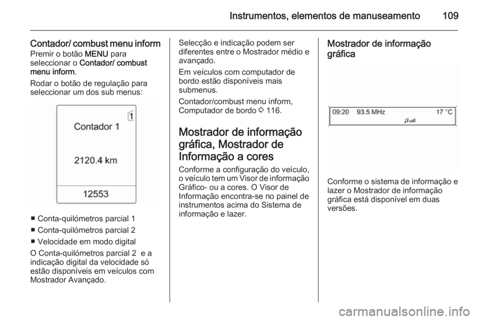 OPEL MERIVA 2014.5  Manual de Instruções (in Portugues) Instrumentos, elementos de manuseamento109
Contador/ combust menu informPremir o botão  MENU para
seleccionar o  Contador/ combust
menu inform .
Rodar o botão de regulação para
seleccionar um dos 