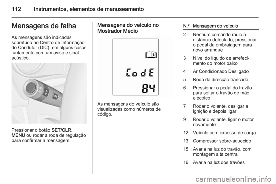 OPEL MERIVA 2014.5  Manual de Instruções (in Portugues) 112Instrumentos, elementos de manuseamentoMensagens de falhaAs mensagens são indicadas
sobretudo no Centro de Informação do Condutor (DIC), em alguns casos
juntamente com um aviso e sinal
acústico