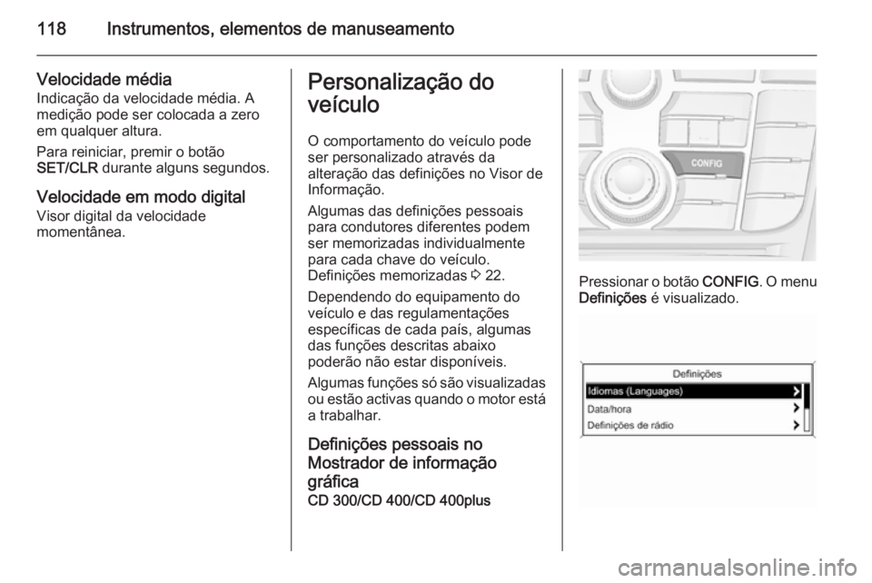 OPEL MERIVA 2014.5  Manual de Instruções (in Portugues) 118Instrumentos, elementos de manuseamento
Velocidade média
Indicação da velocidade média. A
medição pode ser colocada a zero
em qualquer altura.
Para reiniciar, premir o botão
SET/CLR  durante