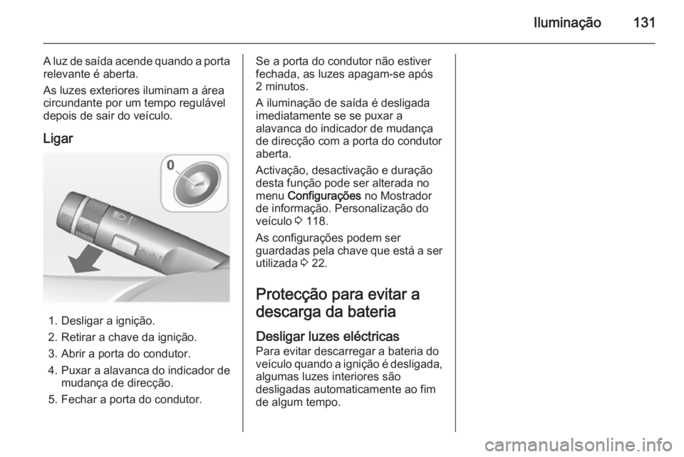OPEL MERIVA 2014.5  Manual de Instruções (in Portugues) Iluminação131
A luz de saída acende quando a portarelevante é aberta.
As luzes exteriores iluminam a área
circundante por um tempo regulável depois de sair do veículo.
Ligar
1. Desligar a igni