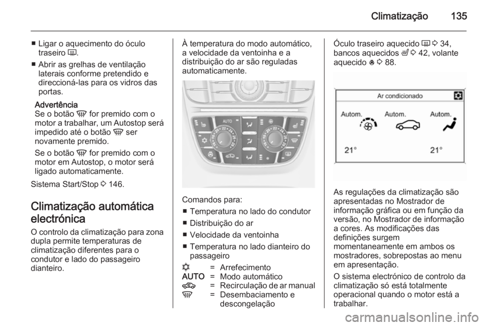 OPEL MERIVA 2014.5  Manual de Instruções (in Portugues) Climatização135
■ Ligar o aquecimento do óculotraseiro  Ü.
■ Abrir as grelhas de ventilação laterais conforme pretendido e
direccioná-las para os vidros das
portas.
Advertência
Se o botão