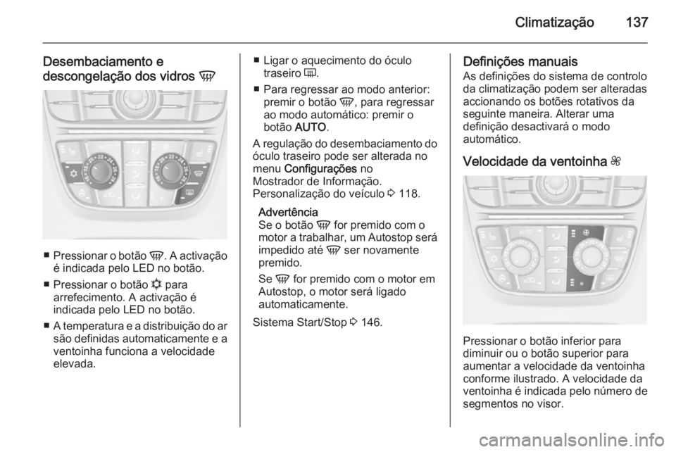 OPEL MERIVA 2014.5  Manual de Instruções (in Portugues) Climatização137
Desembaciamento edescongelação dos vidros  V
■
Pressionar o botão  V. A activação
é indicada pelo LED no botão.
■ Pressionar o botão  n para
arrefecimento. A activação 