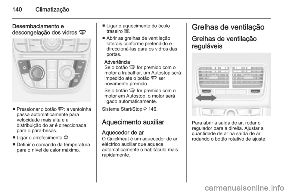 OPEL MERIVA 2014.5  Manual de Instruções (in Portugues) 140Climatização
Desembaciamento e
descongelação dos vidros  V
■
Pressionar o botão  V: a ventoinha
passa automaticamente para
velocidade mais alta e a
distribuição do ar é direccionada
para 