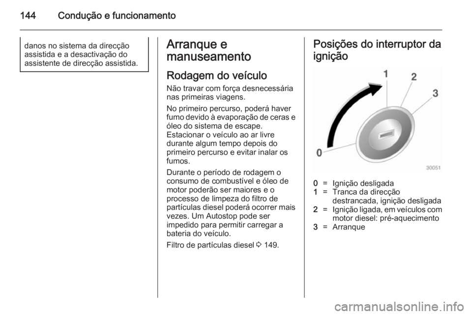 OPEL MERIVA 2014.5  Manual de Instruções (in Portugues) 144Condução e funcionamentodanos no sistema da direcção
assistida e a desactivação do
assistente de direcção assistida.Arranque e
manuseamento
Rodagem do veículo
Não travar com força desnec