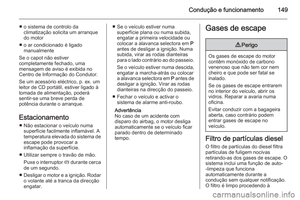 OPEL MERIVA 2014.5 Manual de Instruções (in Portugues) Condução e funcionamento149
■ o sistema de controlo daclimatização solicita um arranque
do motor
■ o ar condicionado é ligado manualmente
Se o capot não estiver
completamente fechado, uma
me OPEL MERIVA 2014.5 Manual de Instruções (in Portugues) Condução e funcionamento149
■ o sistema de controlo daclimatização solicita um arranque
do motor
■ o ar condicionado é ligado manualmente
Se o capot não estiver
completamente fechado, uma
me