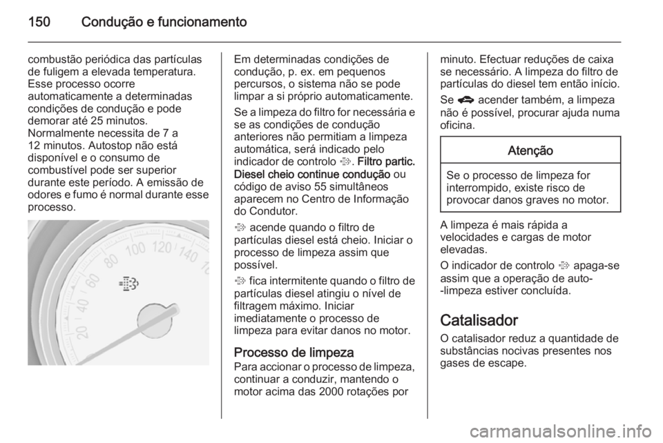 OPEL MERIVA 2014.5 Manual de Instruções (in Portugues) 150Condução e funcionamento
combustão periódica das partículas
de fuligem a elevada temperatura.
Esse processo ocorre
automaticamente a determinadas
condições de condução e pode
demorar até OPEL MERIVA 2014.5 Manual de Instruções (in Portugues) 150Condução e funcionamento
combustão periódica das partículas
de fuligem a elevada temperatura.
Esse processo ocorre
automaticamente a determinadas
condições de condução e pode
demorar até