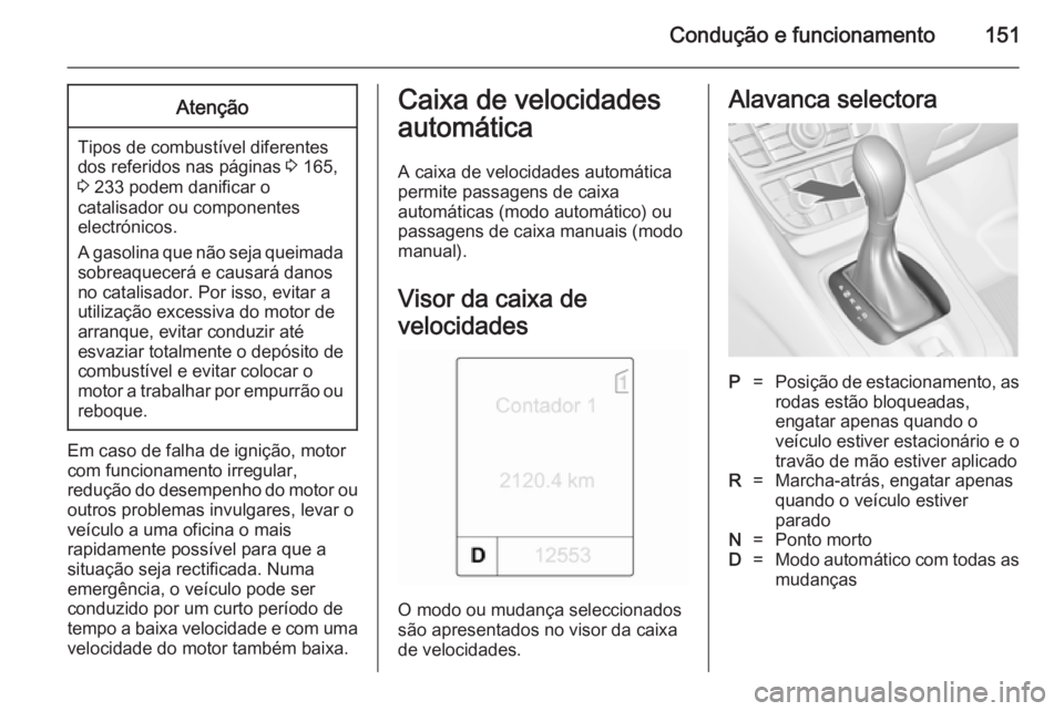 OPEL MERIVA 2014.5  Manual de Instruções (in Portugues) Condução e funcionamento151Atenção
Tipos de combustível diferentes
dos referidos nas páginas  3 165,
3  233 podem danificar o
catalisador ou componentes
electrónicos.
A gasolina que não seja q