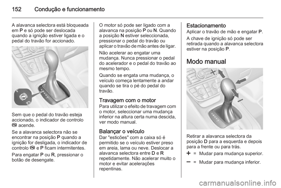 OPEL MERIVA 2014.5  Manual de Instruções (in Portugues) 152Condução e funcionamento
A alavanca selectora está bloqueadaem  P e só pode ser deslocada
quando a ignição estiver ligada e o
pedal do travão for accionado.
Sem que o pedal do travão esteja