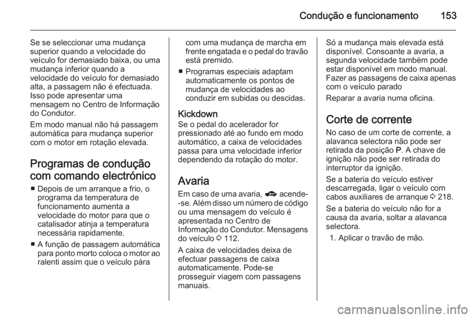 OPEL MERIVA 2014.5  Manual de Instruções (in Portugues) Condução e funcionamento153
Se se seleccionar uma mudança
superior quando a velocidade do veículo for demasiado baixa, ou uma
mudança inferior quando a
velocidade do veículo for demasiado alta, 