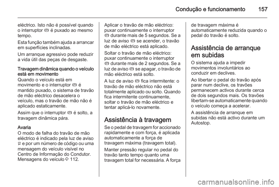 OPEL MERIVA 2014.5  Manual de Instruções (in Portugues) Condução e funcionamento157
eléctrico. Isto não é possível quando
o interruptor  m é puxado ao mesmo
tempo.
Esta função também ajuda a arrancar em superfícies inclinadas.
Um arranque agress