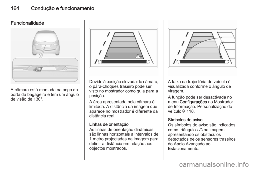 OPEL MERIVA 2014.5  Manual de Instruções (in Portugues) 164Condução e funcionamento
Funcionalidade
A câmara está montada na pega da
porta da bagageira e tem um ângulo
de visão de 130°.
Devido à posição elevada da câmara, o pára-choques traseiro