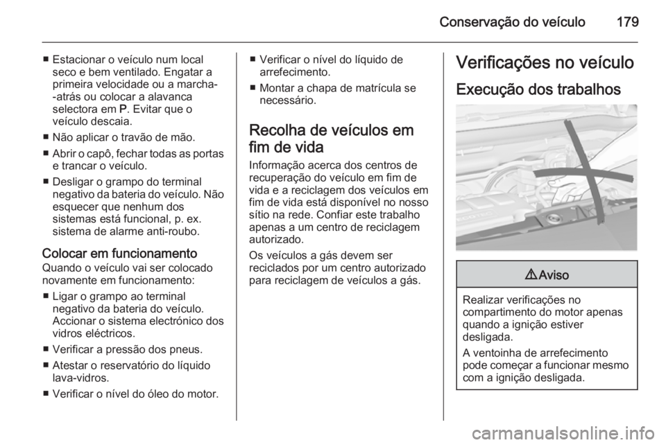 OPEL MERIVA 2014.5  Manual de Instruções (in Portugues) Conservação do veículo179
■ Estacionar o veículo num localseco e bem ventilado. Engatar a
primeira velocidade ou a marcha-
-atrás ou colocar a alavanca
selectora em  P. Evitar que o
veículo de