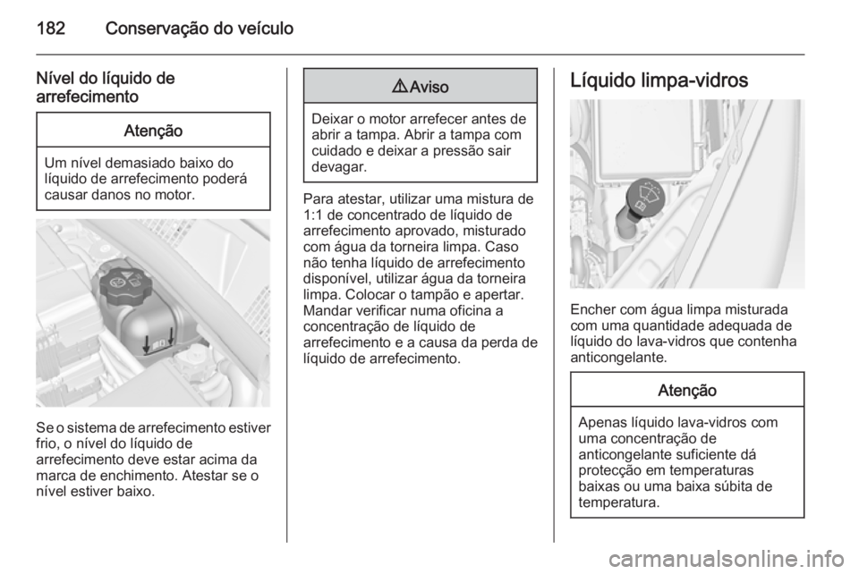OPEL MERIVA 2014.5  Manual de Instruções (in Portugues) 182Conservação do veículo
Nível do líquido de
arrefecimentoAtenção
Um nível demasiado baixo do
líquido de arrefecimento poderá
causar danos no motor.
Se o sistema de arrefecimento estiver
fr
