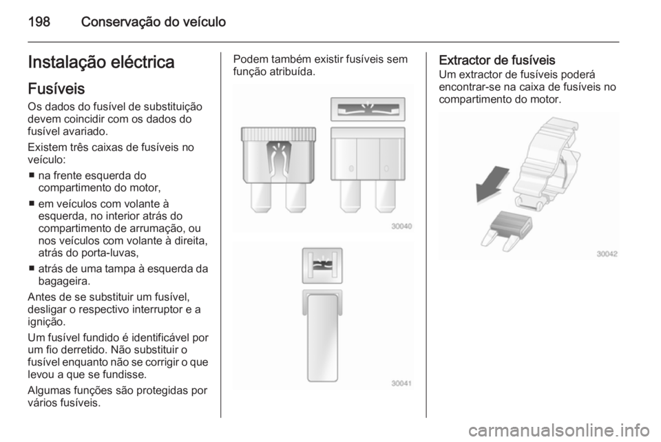 OPEL MERIVA 2014.5  Manual de Instruções (in Portugues) 198Conservação do veículoInstalação eléctricaFusíveis
Os dados do fusível de substituição
devem coincidir com os dados do
fusível avariado.
Existem três caixas de fusíveis no
veículo:
