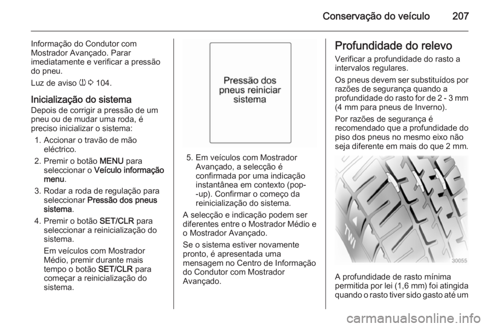 OPEL MERIVA 2014.5 Manual de Instruções (in Portugues) Conservação do veículo207
Informação do Condutor com
Mostrador Avançado. Parar
imediatamente e verificar a pressão
do pneu.
Luz de aviso w 3 104.
Inicialização do sistema
Depois de corrigir OPEL MERIVA 2014.5 Manual de Instruções (in Portugues) Conservação do veículo207
Informação do Condutor com
Mostrador Avançado. Parar
imediatamente e verificar a pressão
do pneu.
Luz de aviso w 3 104.
Inicialização do sistema
Depois de corrigir