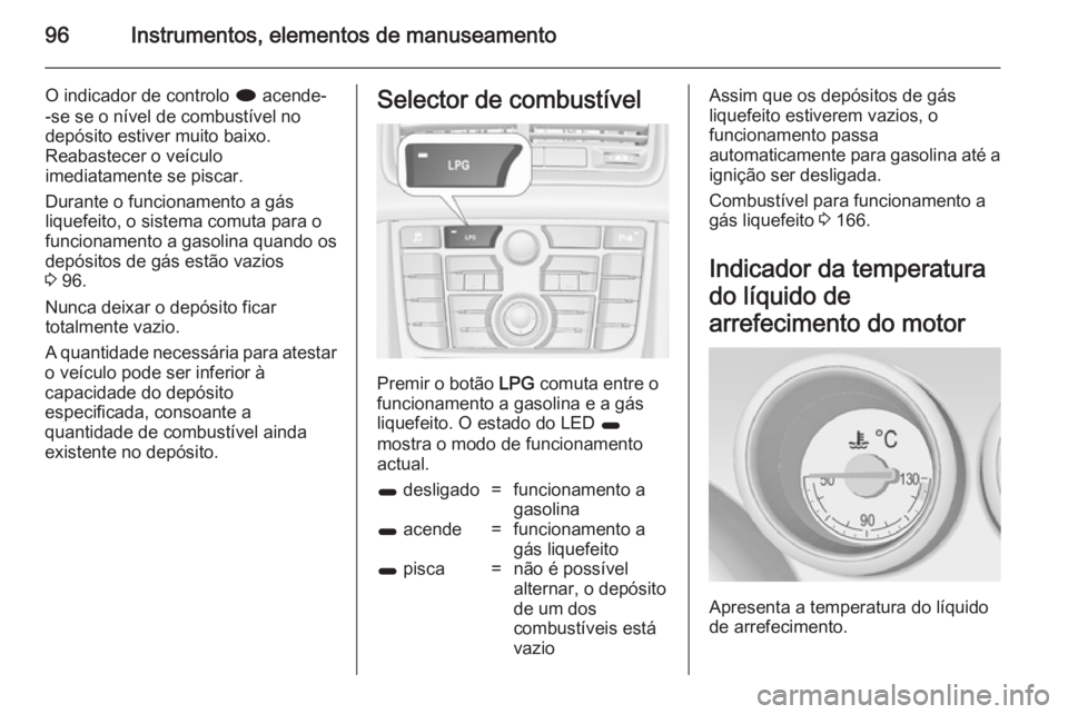 OPEL MERIVA 2014.5  Manual de Instruções (in Portugues) 96Instrumentos, elementos de manuseamento
O indicador de controlo i acende-
-se se o nível de combustível no
depósito estiver muito baixo.
Reabastecer o veículo
imediatamente se piscar.
Durante o 