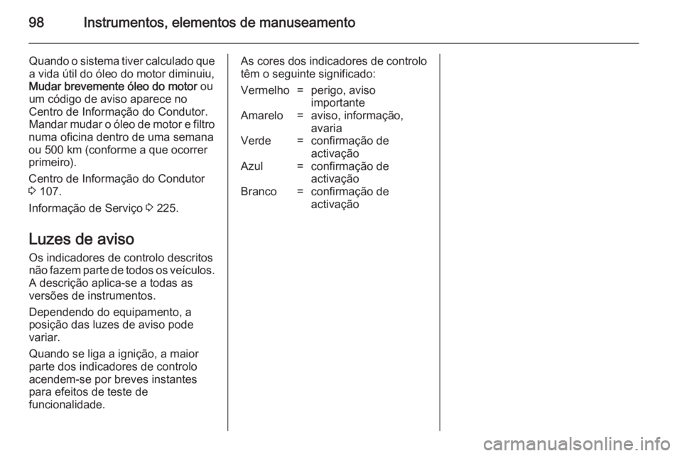 OPEL MERIVA 2014.5  Manual de Instruções (in Portugues) 98Instrumentos, elementos de manuseamento
Quando o sistema tiver calculado que
a vida útil do óleo do motor diminuiu,
Mudar brevemente óleo do motor  ou
um código de aviso aparece no Centro de Inf
