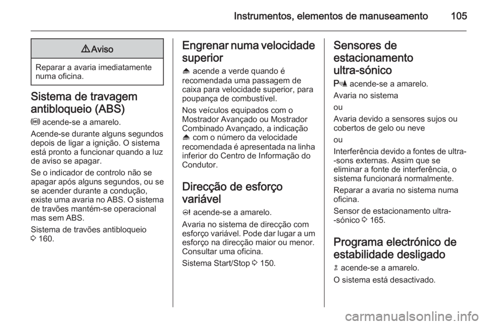 OPEL MERIVA 2015 Manual de Instruções (in Portugues) Instrumentos, elementos de manuseamento1059Aviso
Reparar a avaria imediatamente
numa oficina.
Sistema de travagem
antibloqueio (ABS) u acende-se a amarelo.
Acende-se durante alguns segundos
depois de OPEL MERIVA 2015 Manual de Instruções (in Portugues) Instrumentos, elementos de manuseamento1059Aviso
Reparar a avaria imediatamente
numa oficina.
Sistema de travagem
antibloqueio (ABS) u acende-se a amarelo.
Acende-se durante alguns segundos
depois de