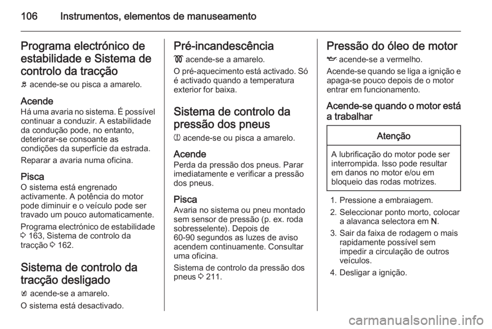 OPEL MERIVA 2015 Manual de Instruções (in Portugues) 106Instrumentos, elementos de manuseamentoPrograma electrónico de
estabilidade e Sistema de
controlo da tracção b acende-se ou pisca a amarelo.
Acende Há uma avaria no sistema. É possível conti OPEL MERIVA 2015 Manual de Instruções (in Portugues) 106Instrumentos, elementos de manuseamentoPrograma electrónico de
estabilidade e Sistema de
controlo da tracção b acende-se ou pisca a amarelo.
Acende Há uma avaria no sistema. É possível conti