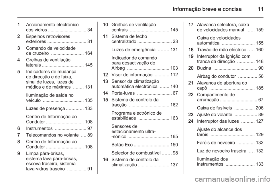OPEL MERIVA 2015 Manual de Instruções (in Portugues) Informação breve e concisa11
1Accionamento electrónico
dos vidros .............................. 34
2 Espelhos retrovisores
exteriores .............................. 31
3 Comando da velocidade
de c OPEL MERIVA 2015 Manual de Instruções (in Portugues) Informação breve e concisa11
1Accionamento electrónico
dos vidros .............................. 34
2 Espelhos retrovisores
exteriores .............................. 31
3 Comando da velocidade
de c