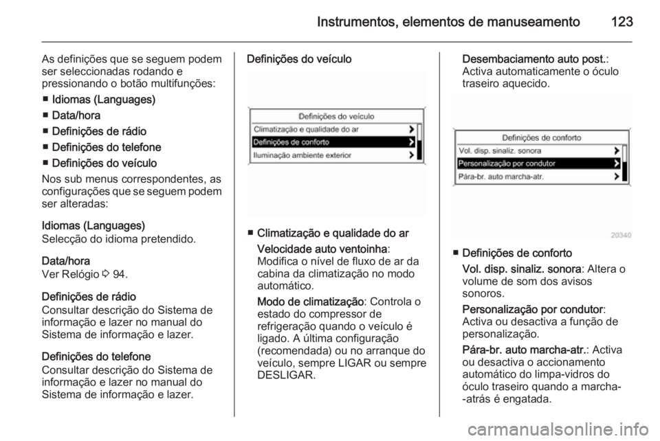 OPEL MERIVA 2015 Manual de Instruções (in Portugues) Instrumentos, elementos de manuseamento123
As definições que se seguem podem
ser seleccionadas rodando e
pressionando o botão multifunções:
■ Idiomas (Languages)
■ Data/hora
■ Definições OPEL MERIVA 2015 Manual de Instruções (in Portugues) Instrumentos, elementos de manuseamento123
As definições que se seguem podem
ser seleccionadas rodando e
pressionando o botão multifunções:
■ Idiomas (Languages)
■ Data/hora
■ Definições