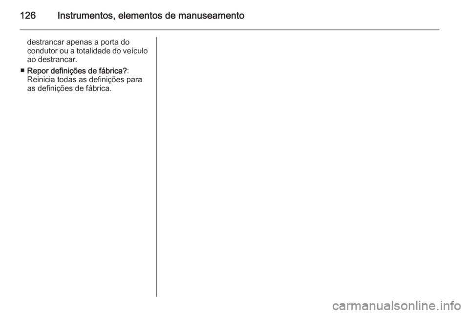 OPEL MERIVA 2015  Manual de Instruções (in Portugues) 126Instrumentos, elementos de manuseamento
destrancar apenas a porta do
condutor ou a totalidade do veículo
ao destrancar.
■ Repor definições de fábrica? :
Reinicia todas as definições para
as