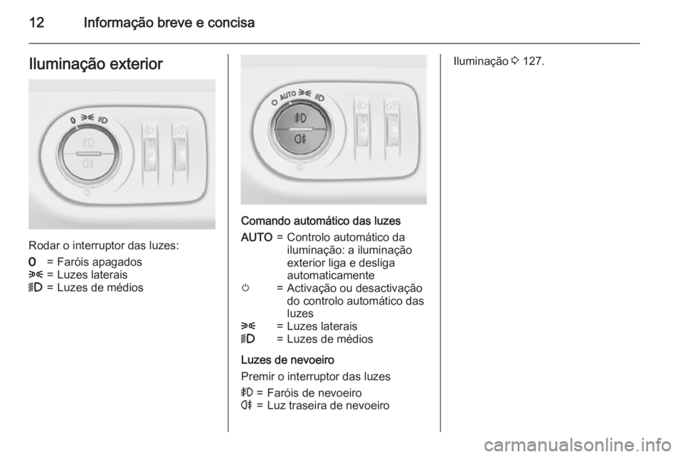 OPEL MERIVA 2015  Manual de Instruções (in Portugues) 12Informação breve e concisaIluminação exterior
Rodar o interruptor das luzes:
7=Faróis apagados8=Luzes laterais9=Luzes de médios
Comando automático das luzes
AUTO=Controlo automático da
ilumi