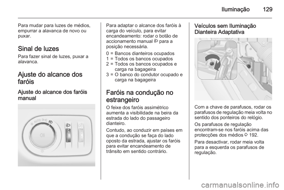 OPEL MERIVA 2015 Manual de Instruções (in Portugues) Iluminação129
Para mudar para luzes de médios,
empurrar a alavanca de novo ou
puxar.
Sinal de luzes
Para fazer sinal de luzes, puxar a
alavanca.
Ajuste do alcance dos
faróis
Ajuste do alcance dos OPEL MERIVA 2015 Manual de Instruções (in Portugues) Iluminação129
Para mudar para luzes de médios,
empurrar a alavanca de novo ou
puxar.
Sinal de luzes
Para fazer sinal de luzes, puxar a
alavanca.
Ajuste do alcance dos
faróis
Ajuste do alcance dos