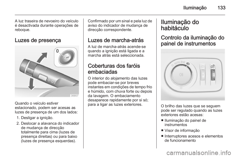 OPEL MERIVA 2015 Manual de Instruções (in Portugues) Iluminação133
A luz traseira de nevoeiro do veículo
é desactivada durante operações de
reboque.
Luzes de presença
Quando o veículo estiver
estacionado, podem ser acesas as
luzes de presença d OPEL MERIVA 2015 Manual de Instruções (in Portugues) Iluminação133
A luz traseira de nevoeiro do veículo
é desactivada durante operações de
reboque.
Luzes de presença
Quando o veículo estiver
estacionado, podem ser acesas as
luzes de presença d