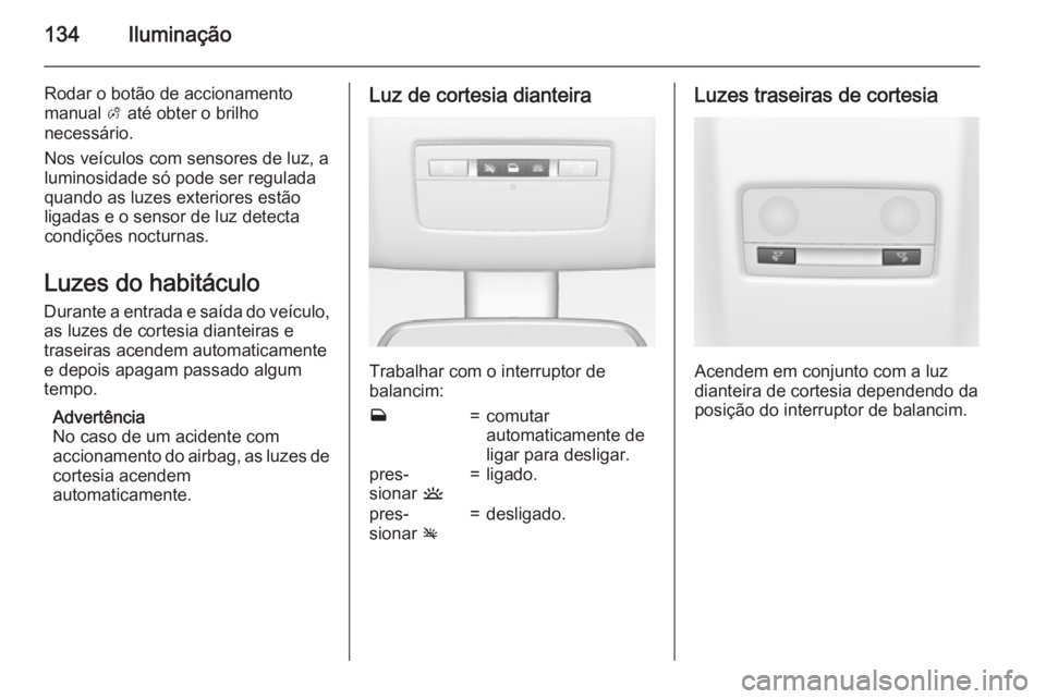 OPEL MERIVA 2015  Manual de Instruções (in Portugues) 134Iluminação
Rodar o botão de accionamento
manual  A até obter o brilho
necessário.
Nos veículos com sensores de luz, a
luminosidade só pode ser regulada
quando as luzes exteriores estão
liga