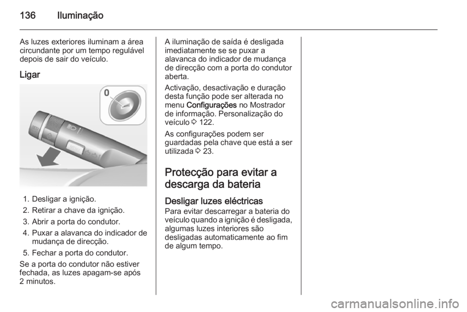 OPEL MERIVA 2015  Manual de Instruções (in Portugues) 136Iluminação
As luzes exteriores iluminam a área
circundante por um tempo regulável depois de sair do veículo.
Ligar
1. Desligar a ignição.
2. Retirar a chave da ignição.
3. Abrir a porta do