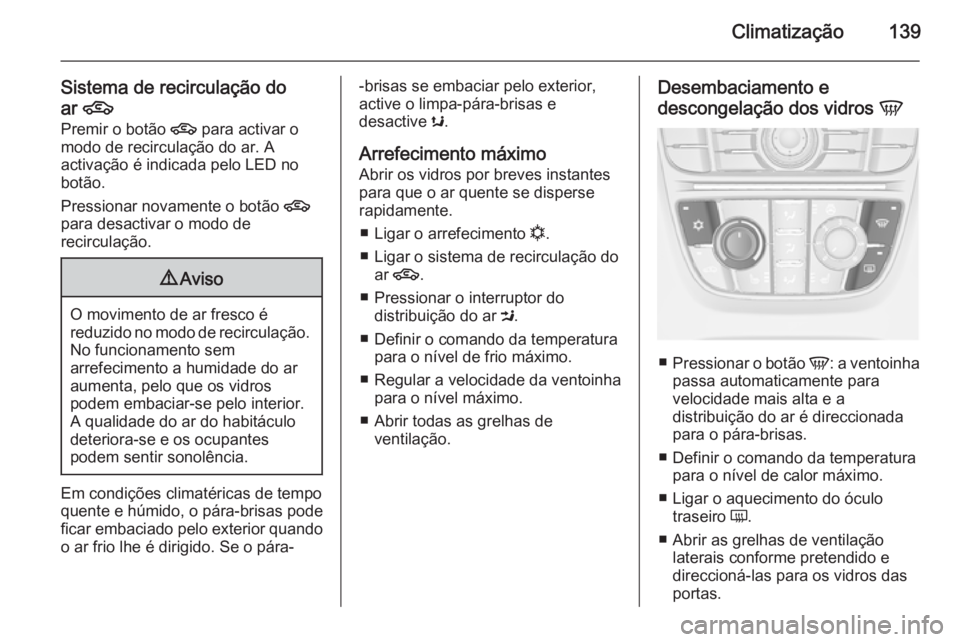 OPEL MERIVA 2015 Manual de Instruções (in Portugues) Climatização139
Sistema de recirculação do
ar 4
Premir o botão 4 para activar o
modo de recirculação do ar. A activação é indicada pelo LED no
botão.
Pressionar novamente o botão 4
para OPEL MERIVA 2015 Manual de Instruções (in Portugues) Climatização139
Sistema de recirculação do
ar 4
Premir o botão 4 para activar o
modo de recirculação do ar. A activação é indicada pelo LED no
botão.
Pressionar novamente o botão 4
para