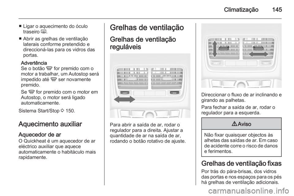OPEL MERIVA 2015  Manual de Instruções (in Portugues) Climatização145
■ Ligar o aquecimento do óculotraseiro  Ü.
■ Abrir as grelhas de ventilação laterais conforme pretendido e
direccioná-las para os vidros das
portas.
Advertência
Se o botão