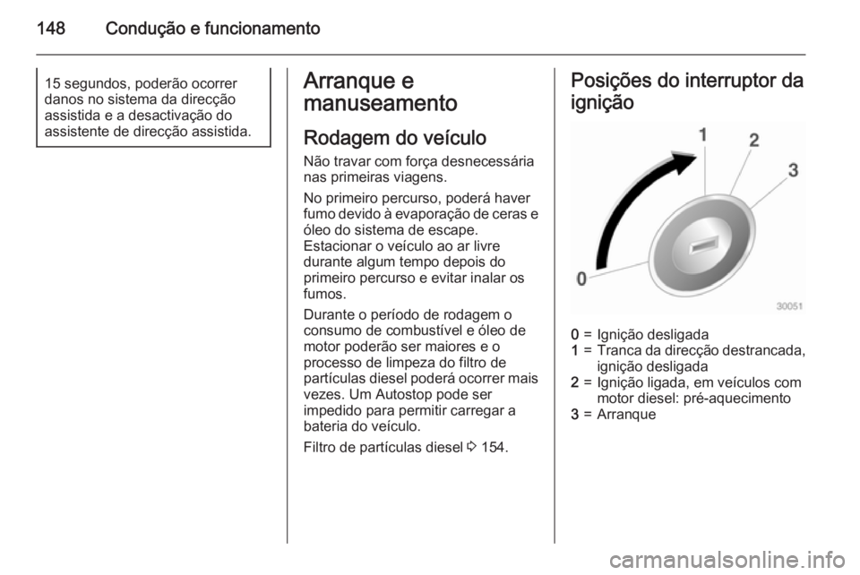 OPEL MERIVA 2015  Manual de Instruções (in Portugues) 148Condução e funcionamento15 segundos, poderão ocorrer
danos no sistema da direcção
assistida e a desactivação do
assistente de direcção assistida.Arranque e
manuseamento
Rodagem do veículo