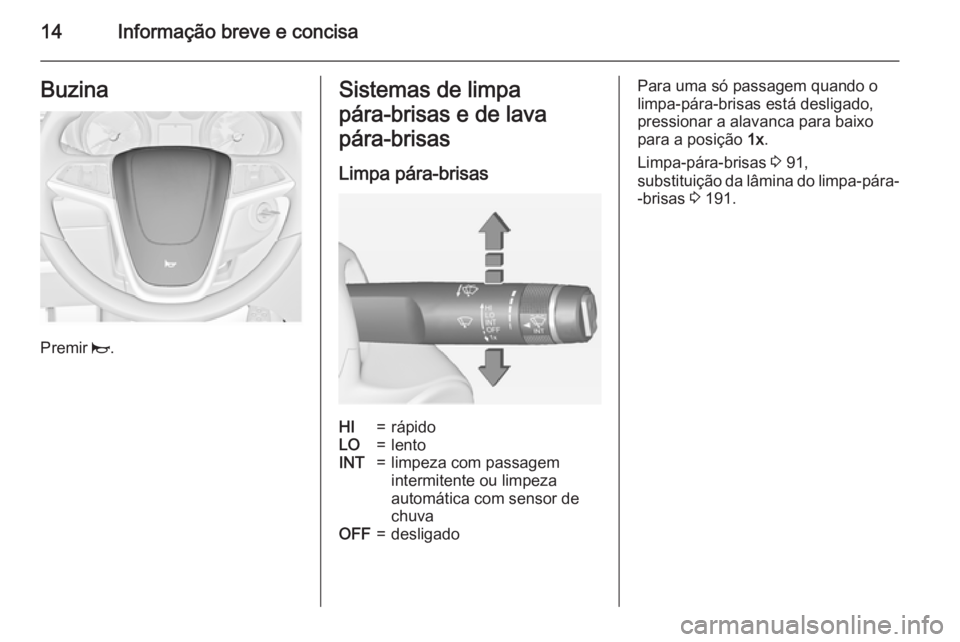 OPEL MERIVA 2015  Manual de Instruções (in Portugues) 14Informação breve e concisaBuzina
Premir j.
Sistemas de limpa
pára‑brisas e de lava
pára‑brisas
Limpa pára-brisasHI=rápidoLO=lentoINT=limpeza com passagem
intermitente ou limpeza
automátic