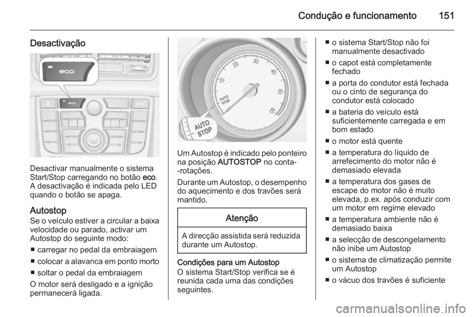 OPEL MERIVA 2015 Manual de Instruções (in Portugues) Condução e funcionamento151
Desactivação
Desactivar manualmente o sistema
Start/Stop carregando no botão eco.
A desactivação é indicada pelo LED quando o botão se apaga.
Autostop
Se o veícu OPEL MERIVA 2015 Manual de Instruções (in Portugues) Condução e funcionamento151
Desactivação
Desactivar manualmente o sistema
Start/Stop carregando no botão eco.
A desactivação é indicada pelo LED quando o botão se apaga.
Autostop
Se o veícu