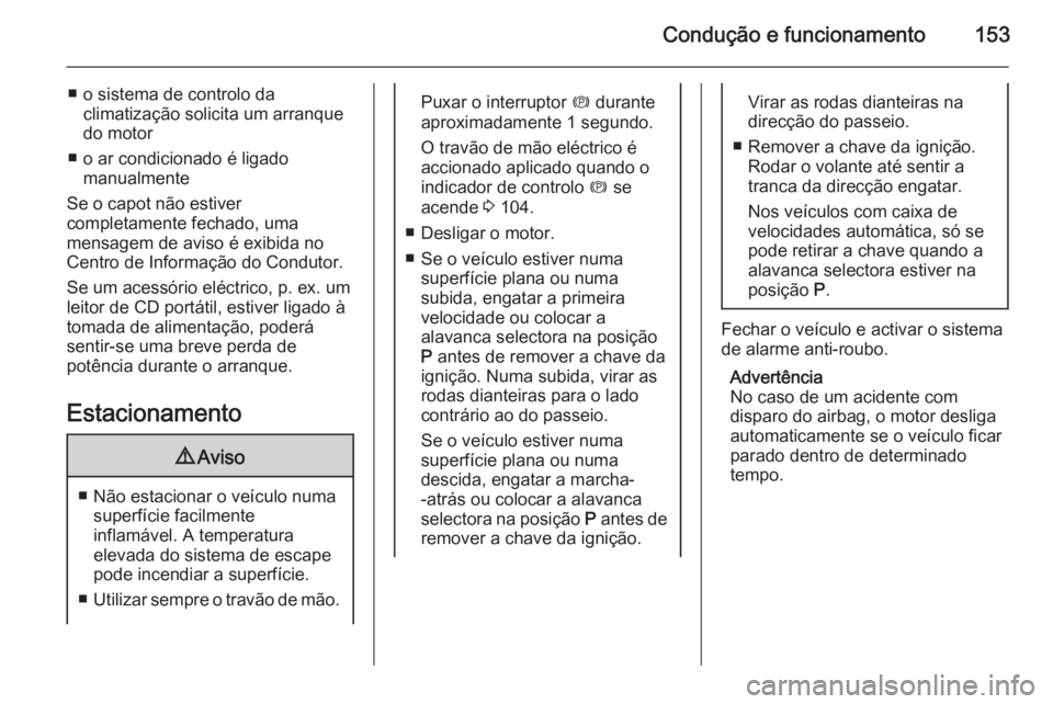 OPEL MERIVA 2015 Manual de Instruções (in Portugues) Condução e funcionamento153
■ o sistema de controlo daclimatização solicita um arranque
do motor
■ o ar condicionado é ligado manualmente
Se o capot não estiver
completamente fechado, uma
me OPEL MERIVA 2015 Manual de Instruções (in Portugues) Condução e funcionamento153
■ o sistema de controlo daclimatização solicita um arranque
do motor
■ o ar condicionado é ligado manualmente
Se o capot não estiver
completamente fechado, uma
me