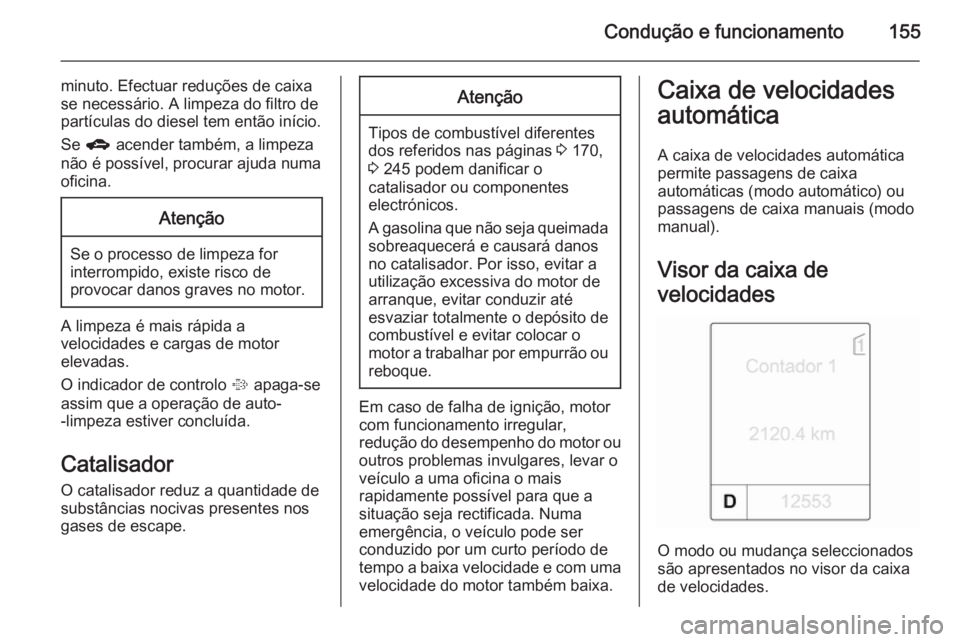 OPEL MERIVA 2015 Manual de Instruções (in Portugues) Condução e funcionamento155
minuto. Efectuar reduções de caixa
se necessário. A limpeza do filtro de
partículas do diesel tem então início.
Se g acender também, a limpeza
não é possível, OPEL MERIVA 2015 Manual de Instruções (in Portugues) Condução e funcionamento155
minuto. Efectuar reduções de caixa
se necessário. A limpeza do filtro de
partículas do diesel tem então início.
Se g acender também, a limpeza
não é possível,