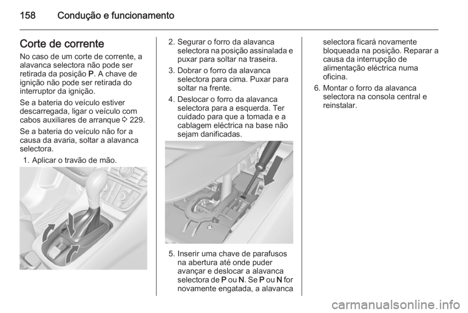 OPEL MERIVA 2015 Manual de Instruções (in Portugues) 158Condução e funcionamentoCorte de correnteNo caso de um corte de corrente, a
alavanca selectora não pode ser
retirada da posição P. A chave de
ignição não pode ser retirada do interruptor d OPEL MERIVA 2015 Manual de Instruções (in Portugues) 158Condução e funcionamentoCorte de correnteNo caso de um corte de corrente, a
alavanca selectora não pode ser
retirada da posição P. A chave de
ignição não pode ser retirada do interruptor d