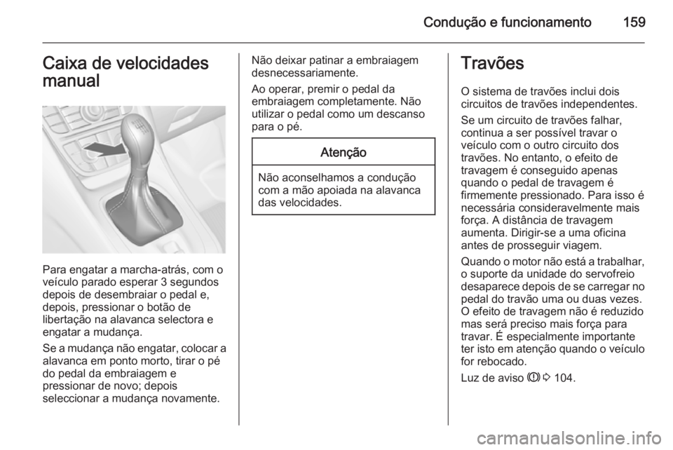 OPEL MERIVA 2015 Manual de Instruções (in Portugues) Condução e funcionamento159Caixa de velocidades
manual
Para engatar a marcha-atrás, com o
veículo parado esperar 3 segundos
depois de desembraiar o pedal e,
depois, pressionar o botão de
liberta OPEL MERIVA 2015 Manual de Instruções (in Portugues) Condução e funcionamento159Caixa de velocidades
manual
Para engatar a marcha-atrás, com o
veículo parado esperar 3 segundos
depois de desembraiar o pedal e,
depois, pressionar o botão de
liberta