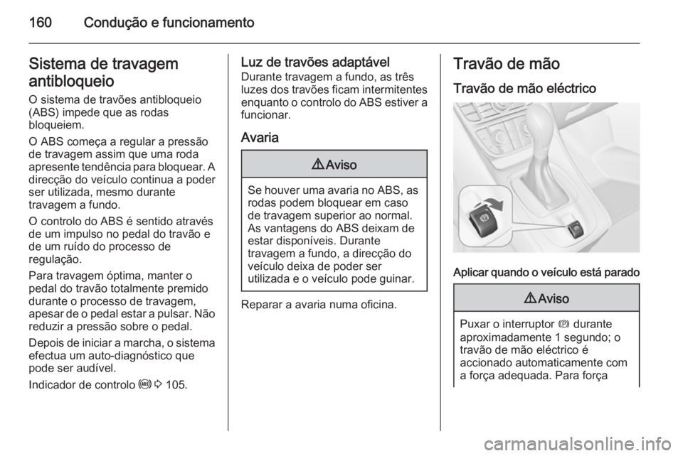 OPEL MERIVA 2015 Manual de Instruções (in Portugues) 160Condução e funcionamentoSistema de travagem
antibloqueio O sistema de travões antibloqueio
(ABS) impede que as rodas
bloqueiem.
O ABS começa a regular a pressão
de travagem assim que uma roda
OPEL MERIVA 2015 Manual de Instruções (in Portugues) 160Condução e funcionamentoSistema de travagem
antibloqueio O sistema de travões antibloqueio
(ABS) impede que as rodas
bloqueiem.
O ABS começa a regular a pressão
de travagem assim que uma roda