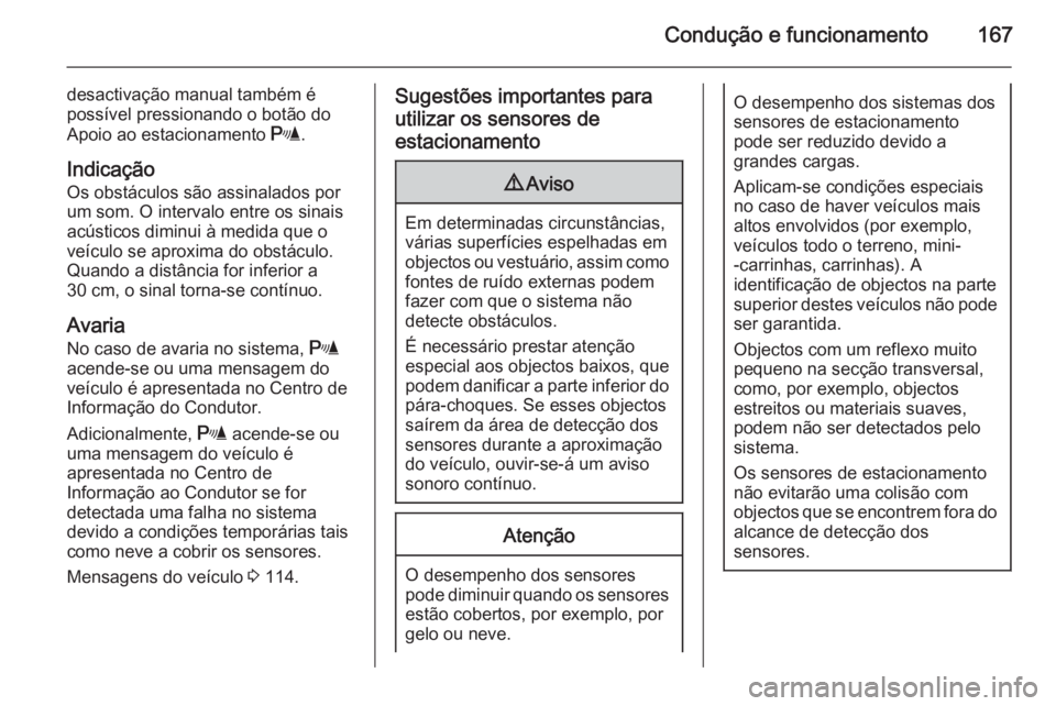 OPEL MERIVA 2015  Manual de Instruções (in Portugues) Condução e funcionamento167
desactivação manual também é
possível pressionando o botão do
Apoio ao estacionamento  r.
Indicação Os obstáculos são assinalados por
um som. O intervalo entre 