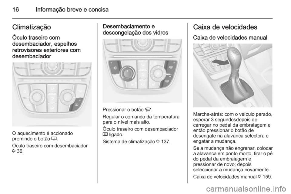OPEL MERIVA 2015  Manual de Instruções (in Portugues) 16Informação breve e concisaClimatizaçãoÓculo traseiro com
desembaciador, espelhos retrovisores exteriores com
desembaciador
O aquecimento é accionado
premindo o botão  Ü.
Óculo traseiro com 