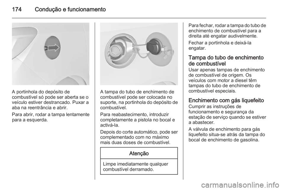 OPEL MERIVA 2015  Manual de Instruções (in Portugues) 174Condução e funcionamento
A portinhola do depósito de
combustível só pode ser aberta se o
veículo estiver destrancado. Puxar a
aba na reentrância e abrir.
Para abrir, rodar a tampa lentamente