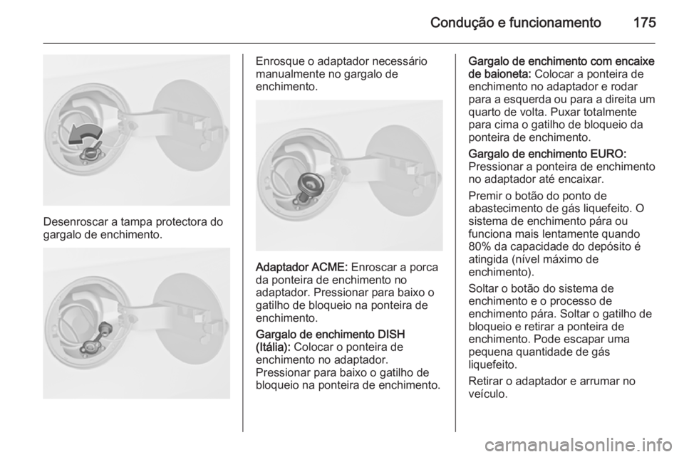 OPEL MERIVA 2015 Manual de Instruções (in Portugues) Condução e funcionamento175
Desenroscar a tampa protectora do
gargalo de enchimento.
Enrosque o adaptador necessário
manualmente no gargalo de
enchimento.
Adaptador ACME: Enroscar a porca
da ponte OPEL MERIVA 2015 Manual de Instruções (in Portugues) Condução e funcionamento175
Desenroscar a tampa protectora do
gargalo de enchimento.
Enrosque o adaptador necessário
manualmente no gargalo de
enchimento.
Adaptador ACME: Enroscar a porca
da ponte