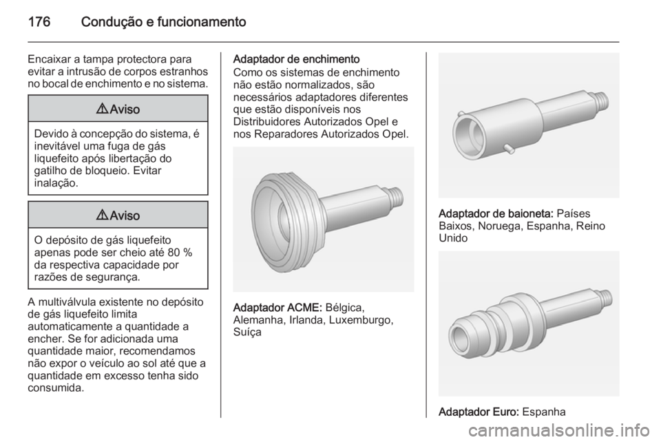 OPEL MERIVA 2015 Manual de Instruções (in Portugues) 176Condução e funcionamento
Encaixar a tampa protectora para
evitar a intrusão de corpos estranhos no bocal de enchimento e no sistema.9 Aviso
Devido à concepção do sistema, é
inevitável uma f OPEL MERIVA 2015 Manual de Instruções (in Portugues) 176Condução e funcionamento
Encaixar a tampa protectora para
evitar a intrusão de corpos estranhos no bocal de enchimento e no sistema.9 Aviso
Devido à concepção do sistema, é
inevitável uma f