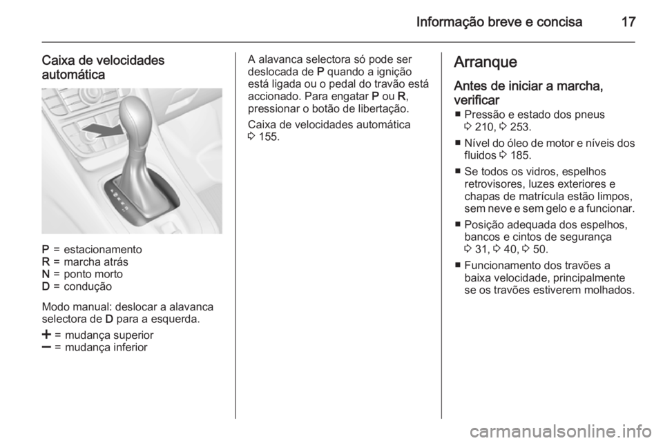 OPEL MERIVA 2015  Manual de Instruções (in Portugues) Informação breve e concisa17
Caixa de velocidadesautomáticaP=estacionamentoR=marcha atrásN=ponto mortoD=condução
Modo manual: deslocar a alavanca
selectora de  D para a esquerda.
<=mudança supe