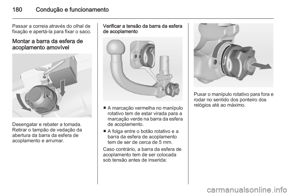 OPEL MERIVA 2015  Manual de Instruções (in Portugues) 180Condução e funcionamento
Passar a correia através do olhal de
fixação e apertá-la para fixar o saco.
Montar a barra da esfera deacoplamento amovível
Desengatar e rebater a tomada.
Retirar o 