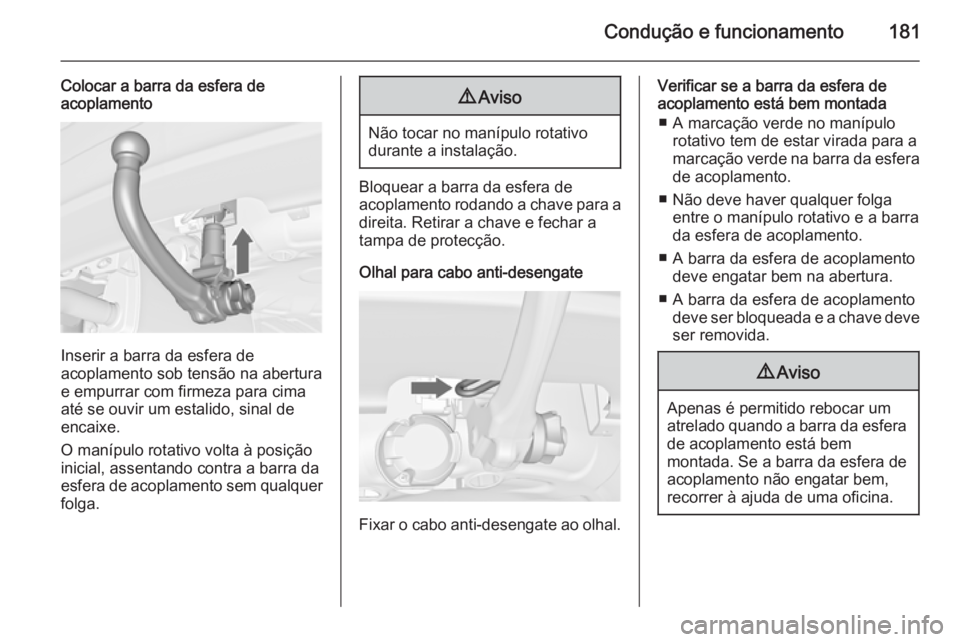 OPEL MERIVA 2015 Manual de Instruções (in Portugues) Condução e funcionamento181
Colocar a barra da esfera de
acoplamento
Inserir a barra da esfera de
acoplamento sob tensão na abertura
e empurrar com firmeza para cima até se ouvir um estalido, sina OPEL MERIVA 2015 Manual de Instruções (in Portugues) Condução e funcionamento181
Colocar a barra da esfera de
acoplamento
Inserir a barra da esfera de
acoplamento sob tensão na abertura
e empurrar com firmeza para cima até se ouvir um estalido, sina